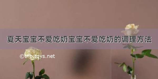 夏天宝宝不爱吃奶宝宝不爱吃奶的调理方法