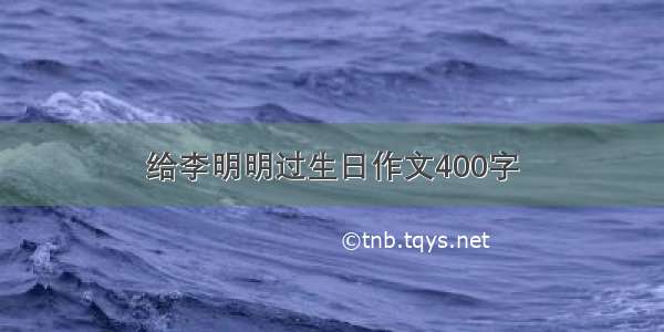 给李明明过生日作文400字