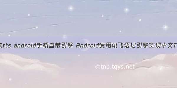 谷歌tts android手机自带引擎 Android使用讯飞语记引擎实现中文TTS