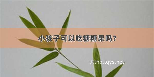 小孩子可以吃糖糖果吗？