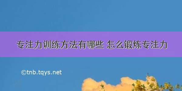 专注力训练方法有哪些 怎么锻炼专注力