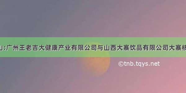 [公告]白云山:广州王老吉大健康产业有限公司与山西大寨饮品有限公司大寨核桃露项目合