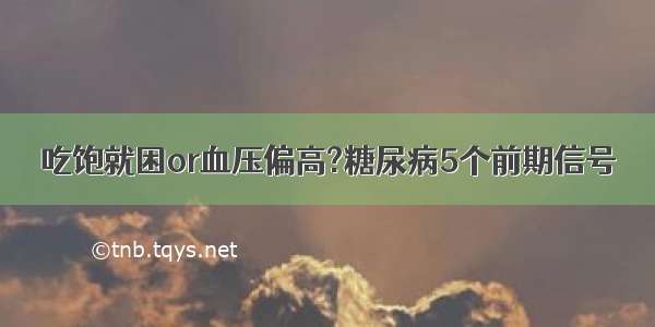 吃饱就困or血压偏高?糖尿病5个前期信号