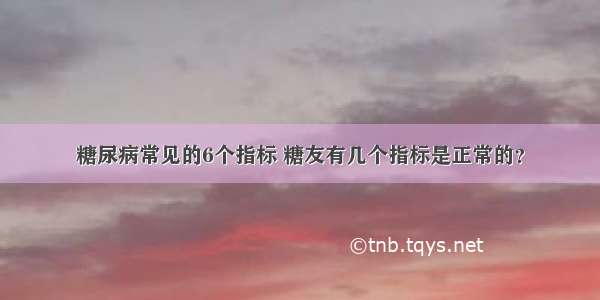 糖尿病常见的6个指标 糖友有几个指标是正常的？