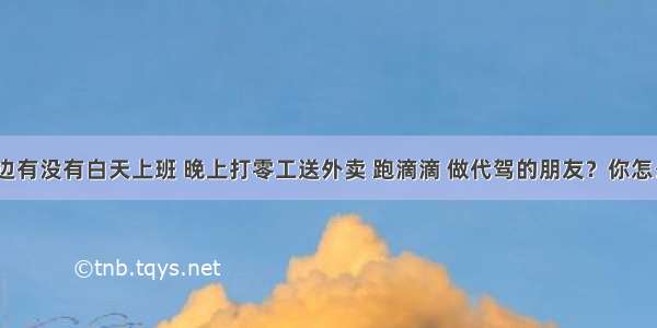 你身边有没有白天上班 晚上打零工送外卖 跑滴滴 做代驾的朋友？你怎么看？