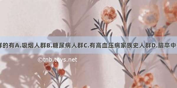 属于高危人群的有A.吸烟人群B.糖尿病人群C.有高血压病家族史人群D.脑卒中恢复期患者E.