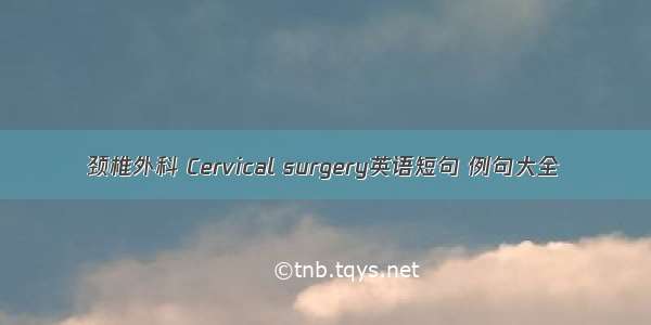 颈椎外科 Cervical surgery英语短句 例句大全