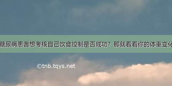 糖尿病患者想考核自己饮食控制是否成功？那就看看你的体重变化