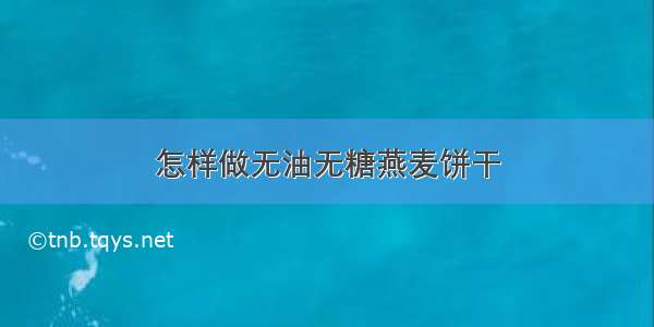 怎样做无油无糖燕麦饼干