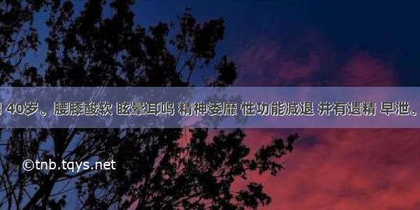 患者 男 40岁。腰膝酸软 眩晕耳鸣 精神委靡 性功能减退 并有遗精 早泄。其病因