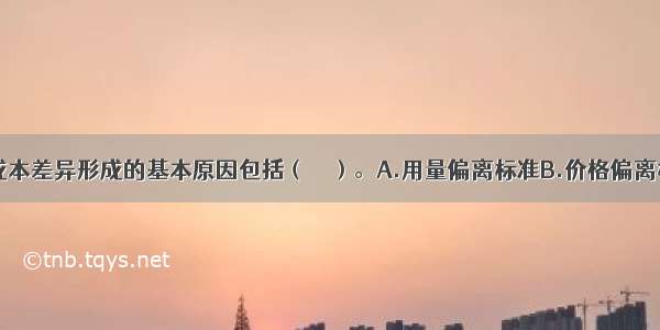 ?直接材料成本差异形成的基本原因包括（　　）。A.用量偏离标准B.价格偏离标准C.实际