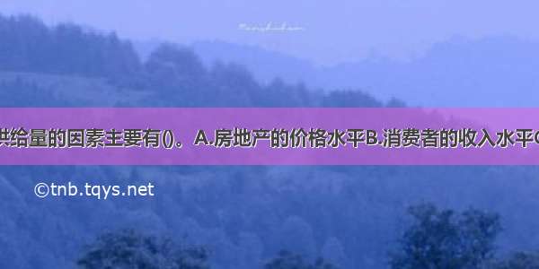 决定房地产供给量的因素主要有()。A.房地产的价格水平B.消费者的收入水平C.消费者的偏