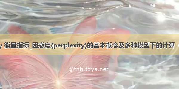 perplexity 衡量指标_困惑度(perplexity)的基本概念及多种模型下的计算（N-gram  