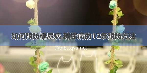 如何预防糖尿病 糖尿病的12条预防方法