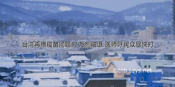 台湾再曝疫苗问题51万剂被退 医师吁民众尽快打