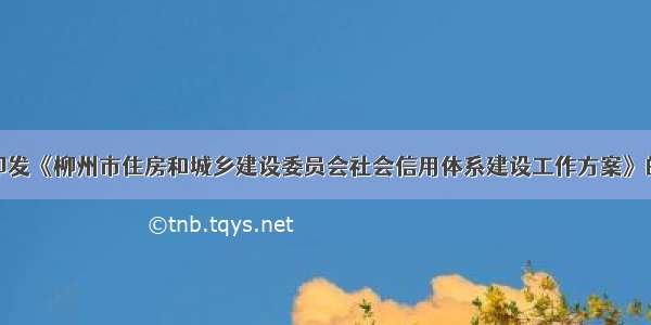 关于印发《柳州市住房和城乡建设委员会社会信用体系建设工作方案》的通知