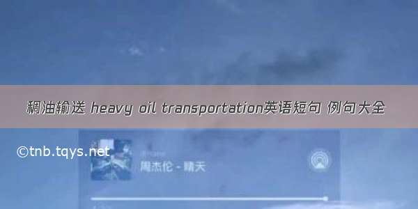 稠油输送 heavy oil transportation英语短句 例句大全