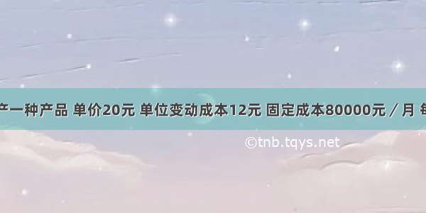 某企业生产一种产品 单价20元 单位变动成本12元 固定成本80000元／月 每月实际销