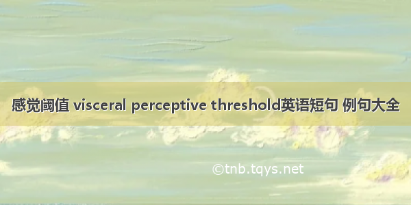 感觉阈值 visceral perceptive threshold英语短句 例句大全