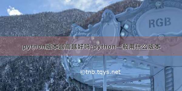 python版本越高越好吗-python一般用什么版本