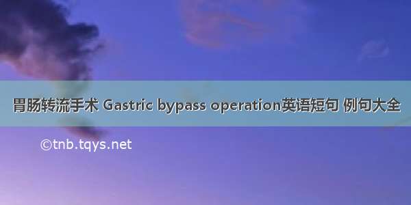 胃肠转流手术 Gastric bypass operation英语短句 例句大全