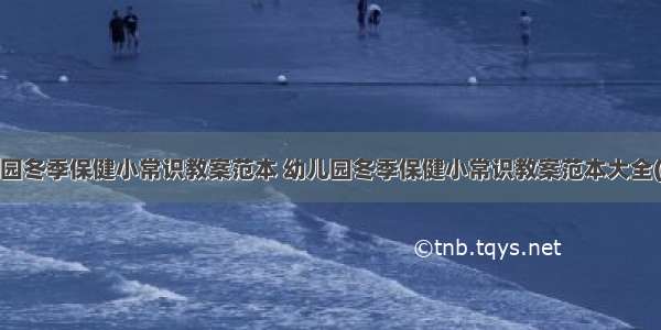 幼儿园冬季保健小常识教案范本 幼儿园冬季保健小常识教案范本大全(8篇)