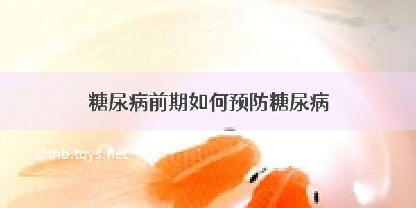 糖尿病前期如何预防糖尿病