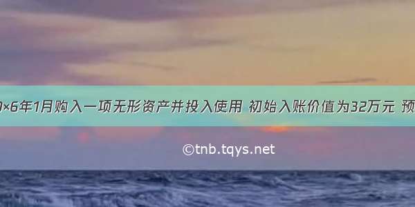 乙公司于20×6年1月购入一项无形资产并投入使用 初始入账价值为32万元 预计摊销期限