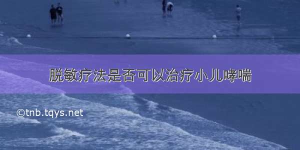 脱敏疗法是否可以治疗小儿哮喘