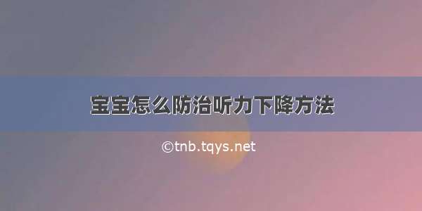 宝宝怎么防治听力下降方法