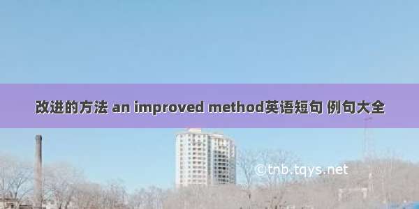 改进的方法 an improved method英语短句 例句大全