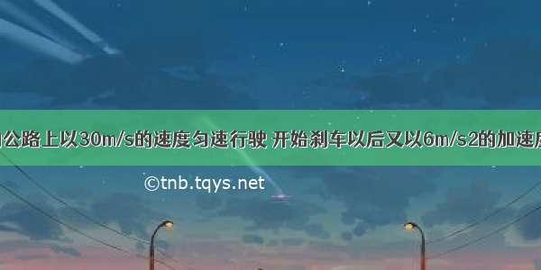 汽车在平直的公路上以30m/s的速度匀速行驶 开始刹车以后又以6m/s2的加速度做匀减速直