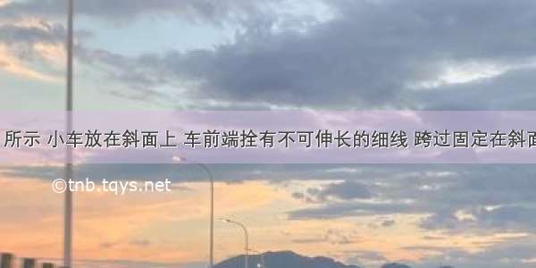 如图（a）所示 小车放在斜面上 车前端拴有不可伸长的细线 跨过固定在斜面边缘的小