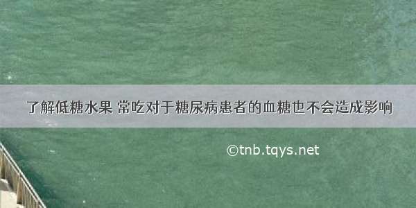 了解低糖水果 常吃对于糖尿病患者的血糖也不会造成影响