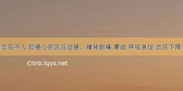 某患者输血后不久 即感心前区压迫感。腰背剧痛 寒战 呼吸急促 血压下降 创口渗血