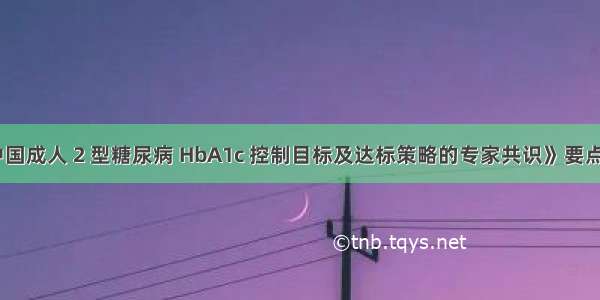 《中国成人 2 型糖尿病 HbA1c 控制目标及达标策略的专家共识》要点解析