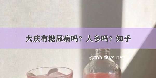 大庆有糖尿病吗？人多吗？知乎