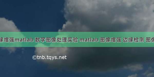 图像处理边缘增强matlab 数字图像处理实验 matlab 图像增强 边缘检测 图像操作.doc...