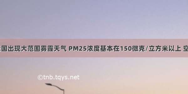 入冬以来 我国出现大范围雾霾天气 PM25浓度基本在150微克/立方米以上 空气质量指数