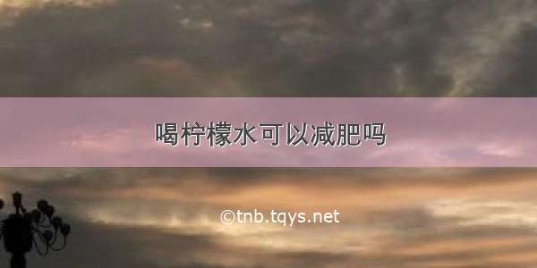 喝柠檬水可以减肥吗