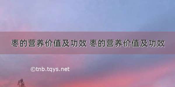 枣的营养价值及功效 枣的营养价值及功效