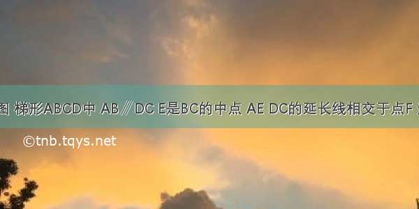 已知：如图 梯形ABCD中 AB∥DC E是BC的中点 AE DC的延长线相交于点F 连接AC BF