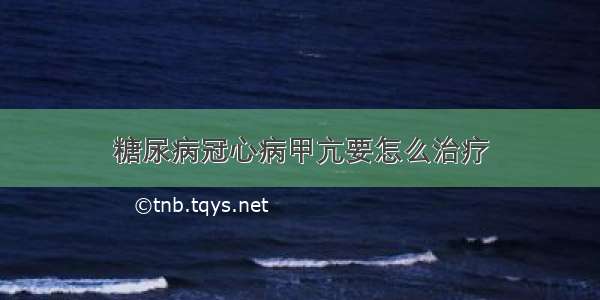 糖尿病冠心病甲亢要怎么治疗