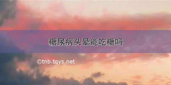 糖尿病头晕能吃糖吗