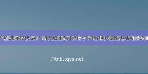 初产妇 产程进展较快 急产 胎儿娩出后3分钟 产妇出现多量阴道活动性流血 最可能