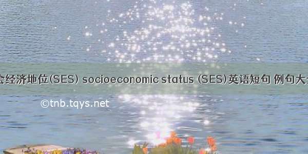 社会经济地位(SES) socioeconomic status (SES)英语短句 例句大全