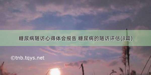 糖尿病随访心得体会报告 糖尿病的随访评估(8篇)