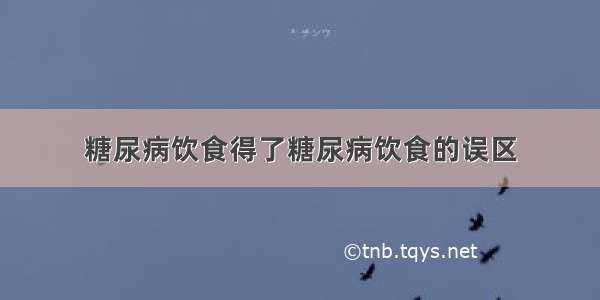 糖尿病饮食得了糖尿病饮食的误区