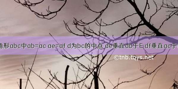 如图在三角形abc中ab=ac ae=af d为bc的中点 de垂直ab于E df垂直ac于f求证三