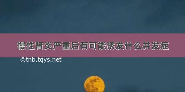 慢性肾炎严重后有可能诱发什么并发症